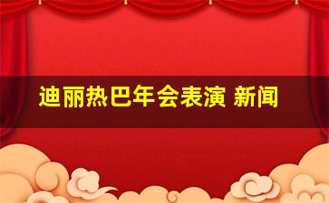 迪丽热巴年会表演 新闻